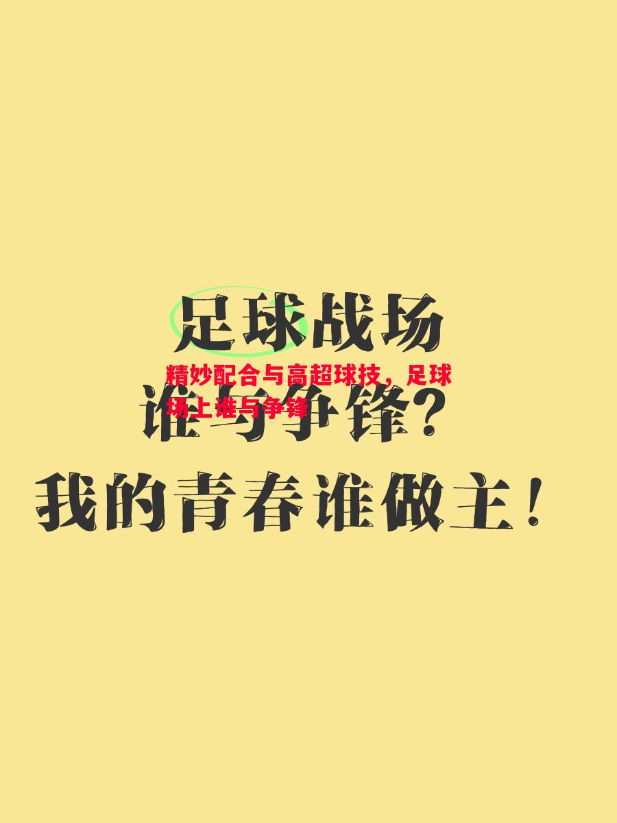 威廉希尔中文站-精妙配合与高超球技，足球场上谁与争锋
