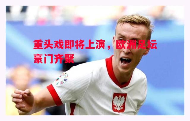 英国威廉希尔-重头戏即将上演，欧洲足坛豪门齐聚