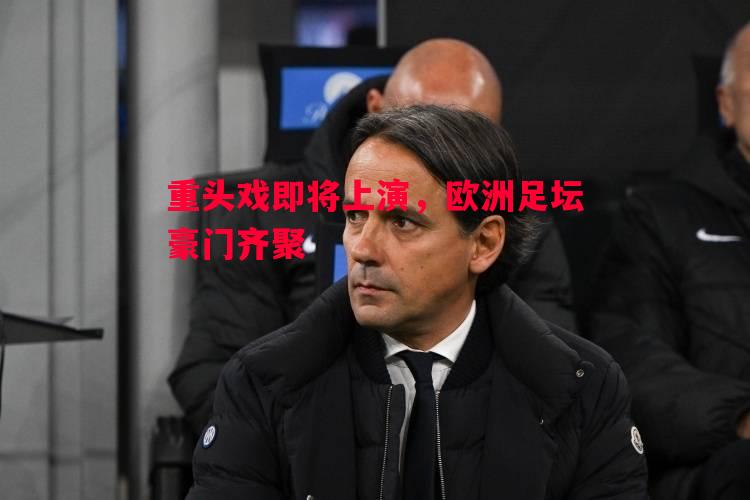重头戏即将上演，欧洲足坛豪门齐聚