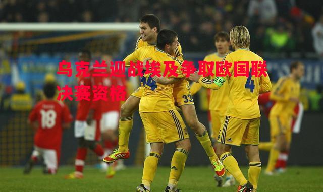 威廉希尔中文站-乌克兰迎战埃及争取欧国联决赛资格