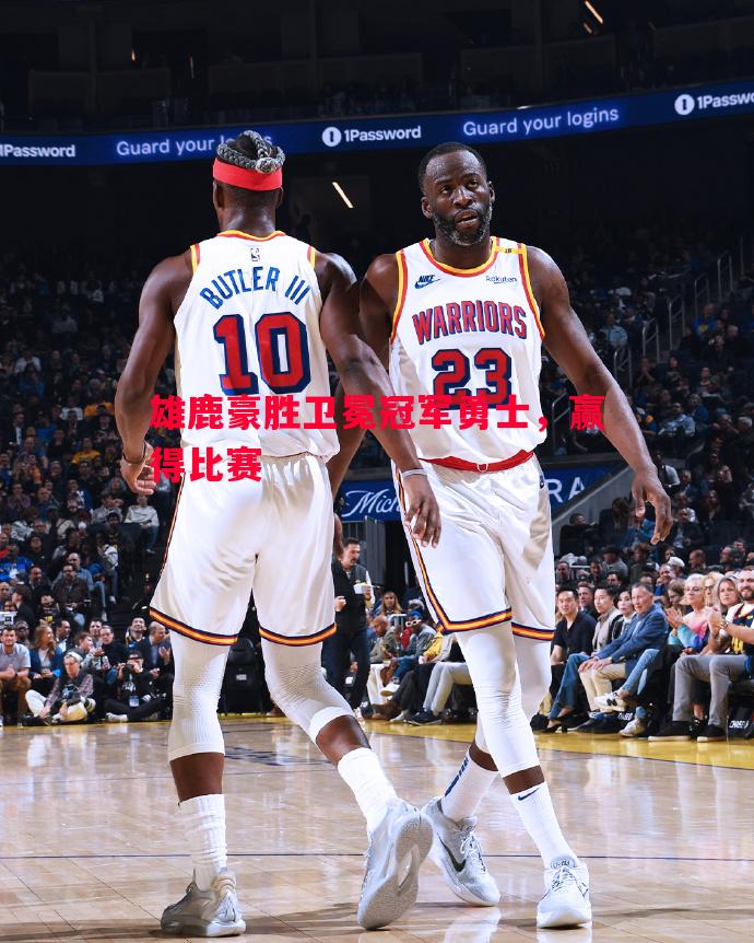 雄鹿豪胜卫冕冠军勇士,赢得比赛 雄鹿豪胜卫冕冠军勇士,赢得比赛