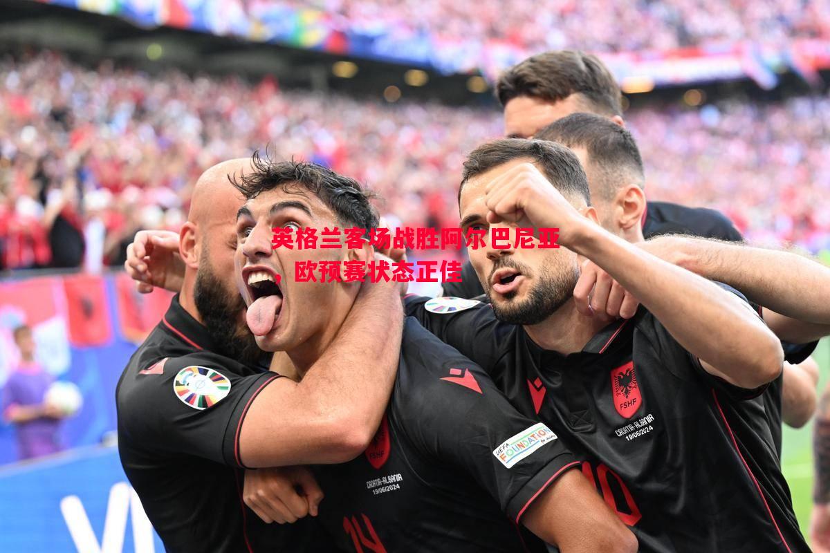 英格兰客场战胜阿尔巴尼亚,欧预赛状态正佳 英格兰客场战胜阿尔巴尼亚,欧预赛状态正佳