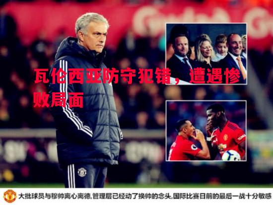 瓦伦西亚防守犯错,遭遇惨败局面 瓦伦西亚防守犯错,遭遇惨败局面