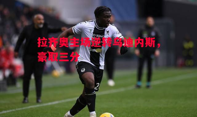 拉齐奥主场逆转乌迪内斯,豪取三分 拉齐奥主场逆转乌迪内斯,豪取三分