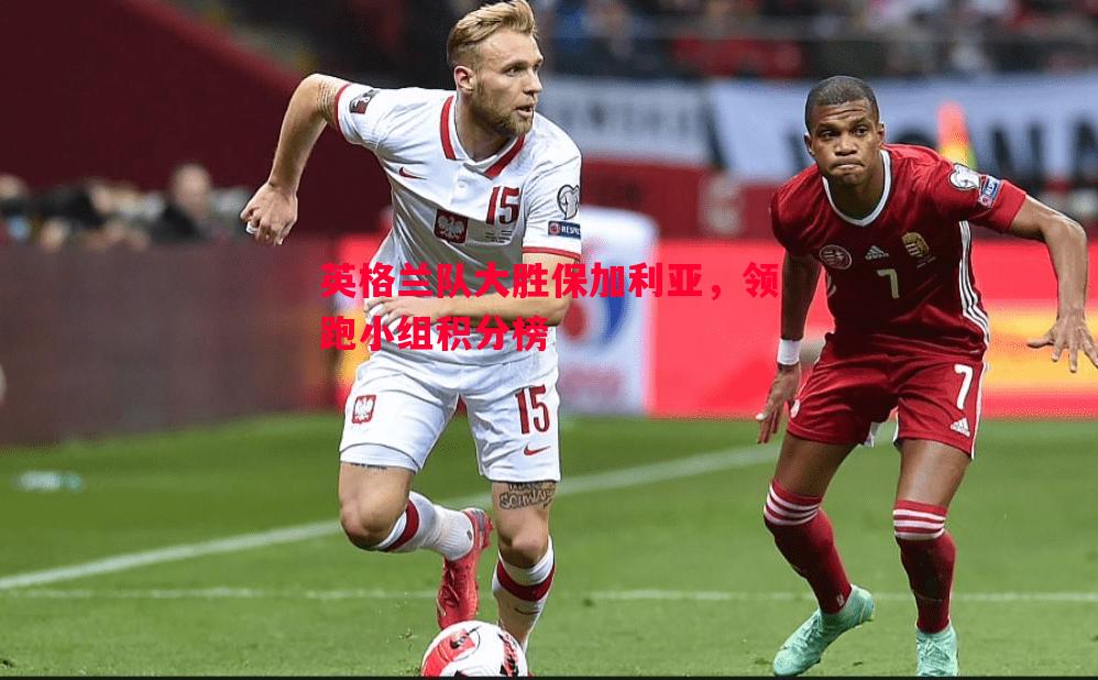 英格兰队大胜保加利亚，领跑小组积分榜