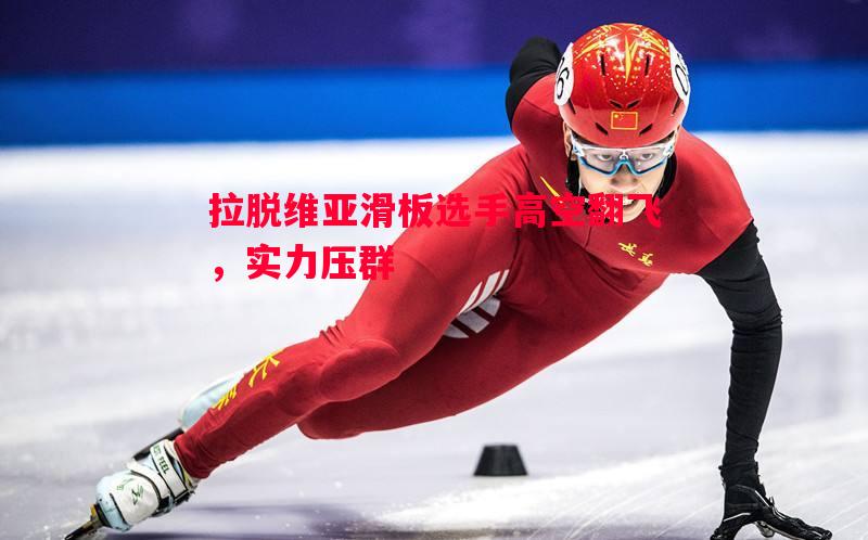 威廉希尔app-拉脱维亚滑板选手高空翻飞，实力压群