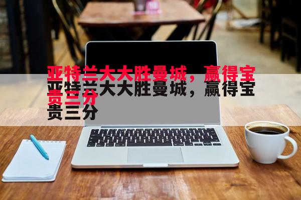 威廉希尔app-亚特兰大大胜曼城，赢得宝贵三分