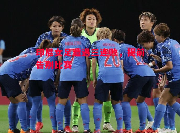 印尼女足遭遇三连败，提前告别比赛