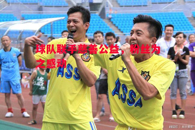 球队联手慈善公益,粉丝为之感动 球队联手慈善公益,粉丝为之感动