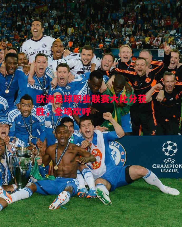 欧洲足球职业联赛大比分获胜,全场欢呼 欧洲足球职业联赛大比分获胜,全场欢呼