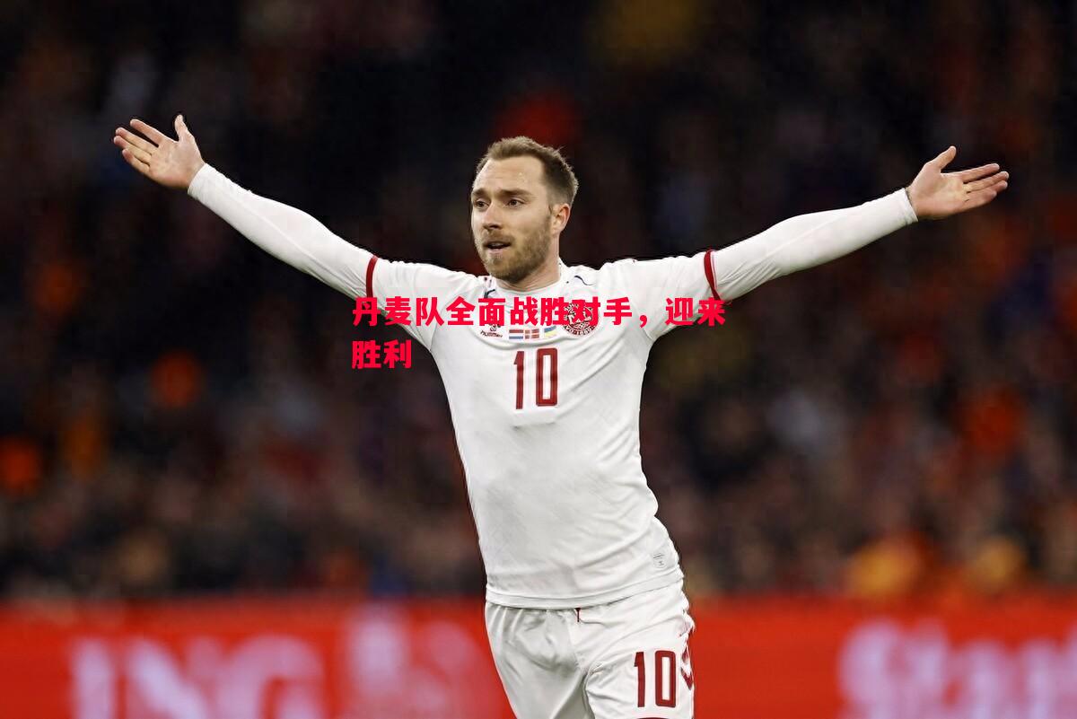 威廉希尔官网-丹麦队全面战胜对手，迎来胜利