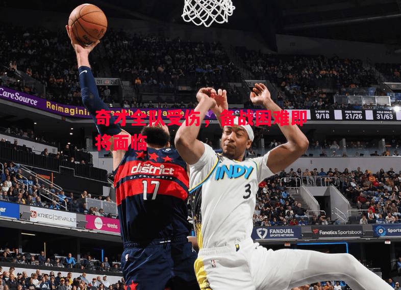 奇才全队受伤,备战困难即将面临 奇才全队受伤,备战困难即将面临