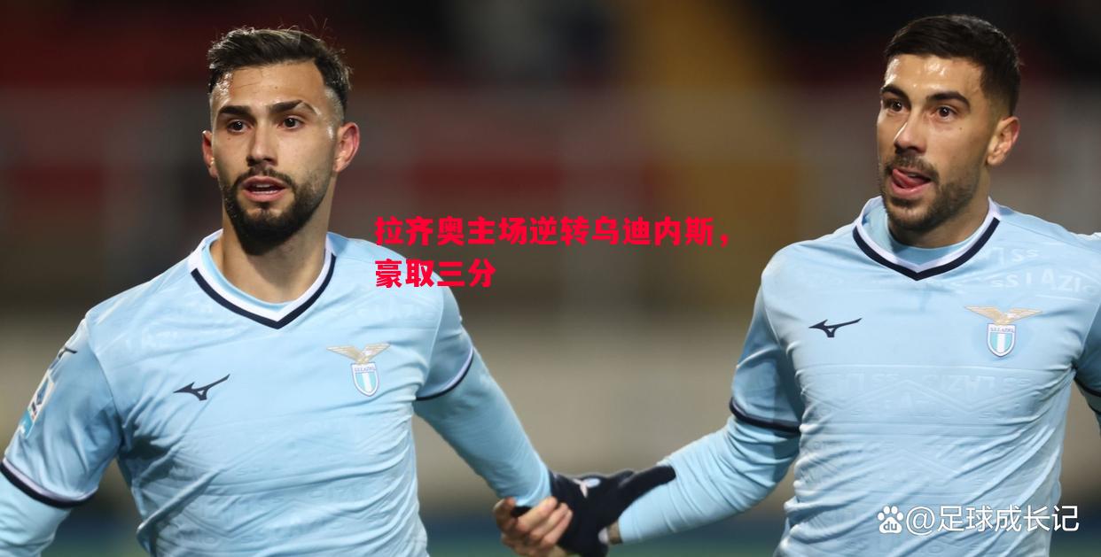 威廉希尔官网-拉齐奥主场逆转乌迪内斯，豪取三分